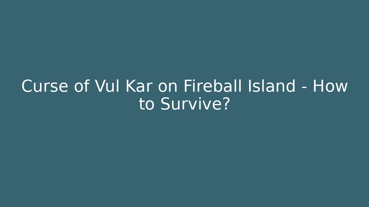 Curse of Vul Kar on Fireball Island - How to Survive?