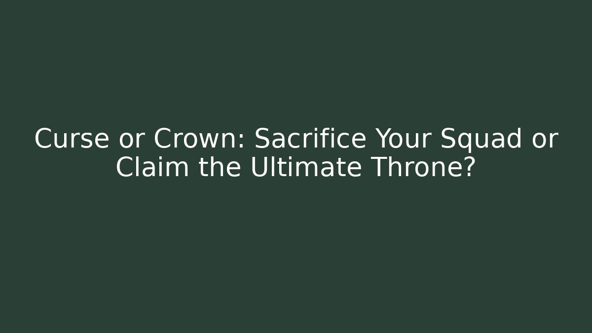 Curse or Crown: Sacrifice Your Squad or Claim the Ultimate Throne?