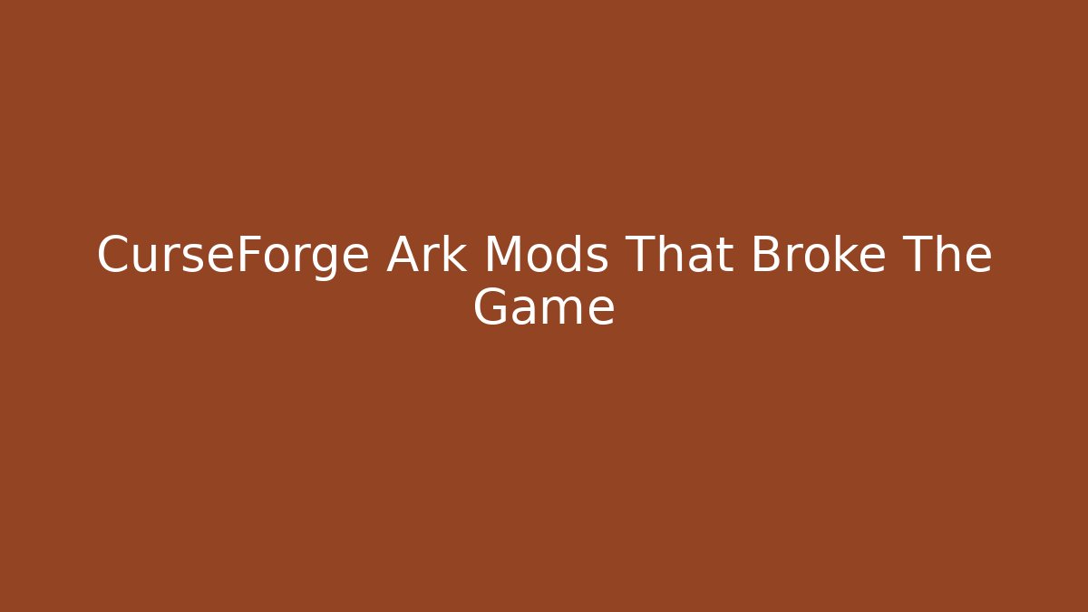 CurseForge Ark Mods That Broke The Game