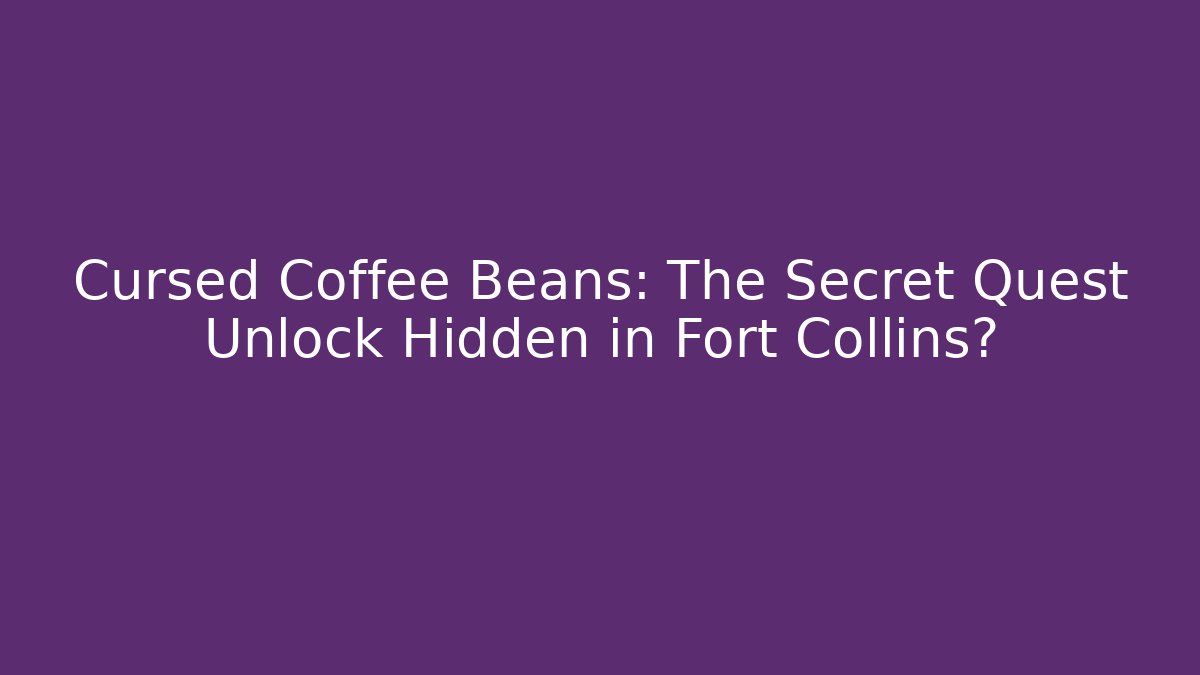 Cursed Coffee Beans: The Secret Quest Unlock Hidden in Fort Collins?