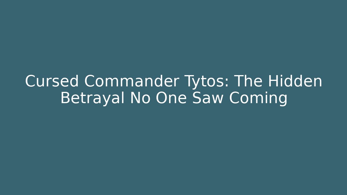 Cursed Commander Tytos: The Hidden Betrayal No One Saw Coming