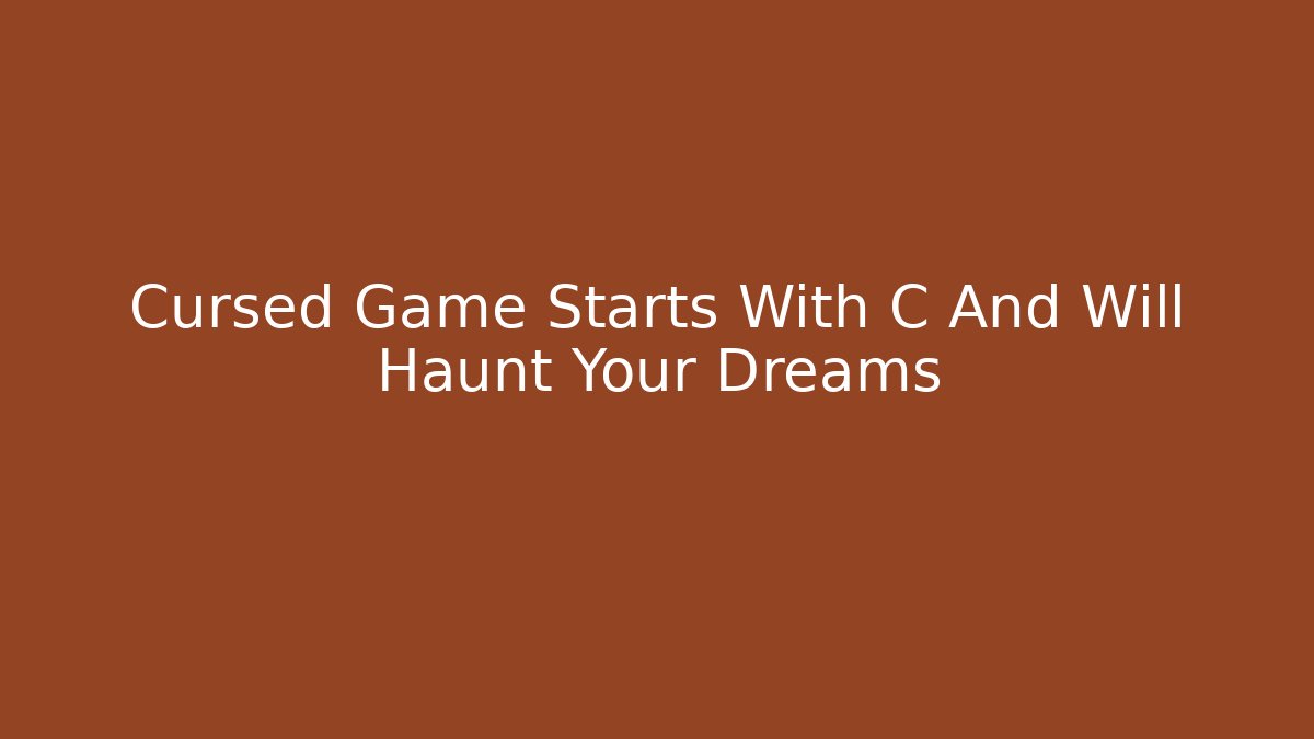 Cursed Game Starts With C And Will Haunt Your Dreams