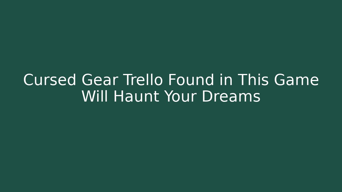 Cursed Gear Trello Found in This Game Will Haunt Your Dreams