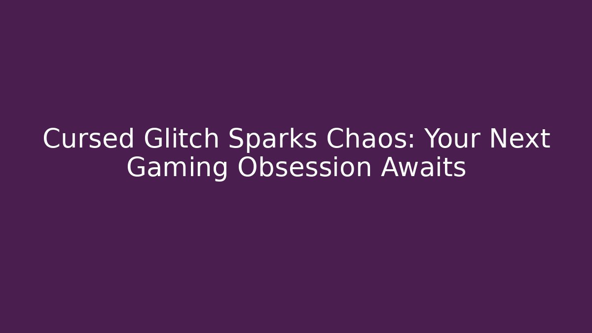 Cursed Glitch Sparks Chaos: Your Next Gaming Obsession Awaits