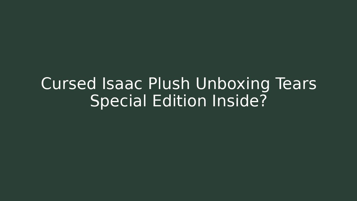 Cursed Isaac Plush Unboxing Tears Special Edition Inside? - Create More Assets