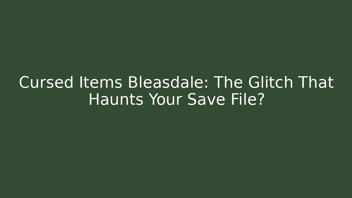 Cursed Items Bleasdale: The Glitch That Haunts Your Save File?