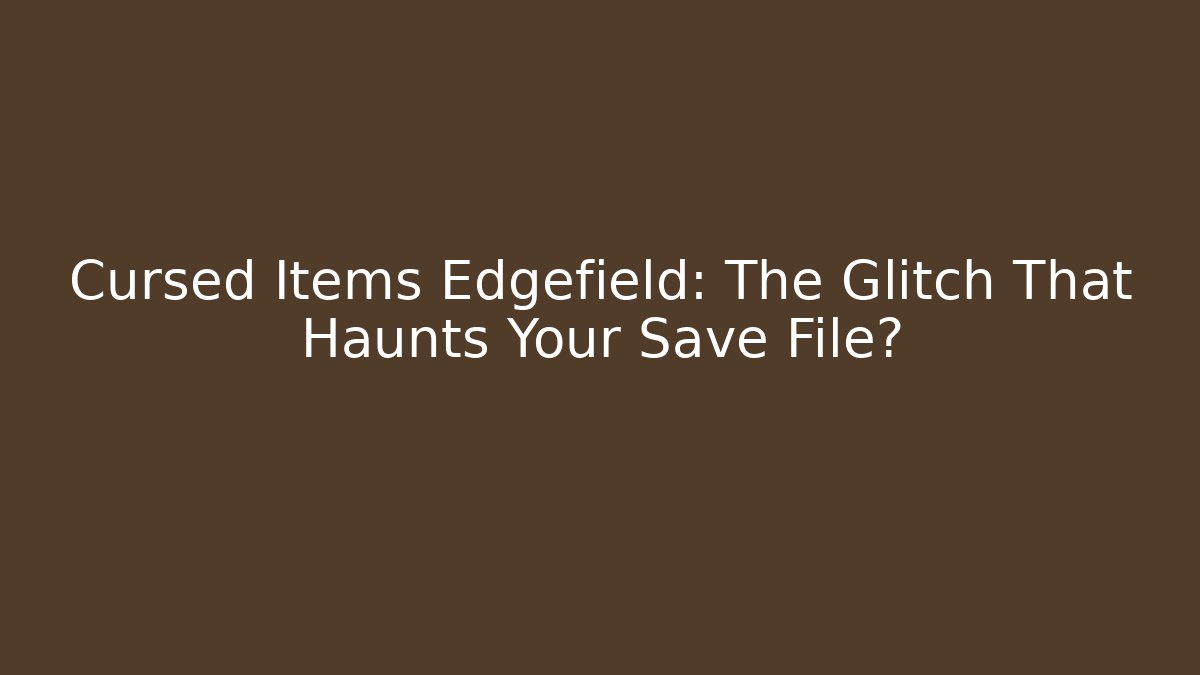 Cursed Items Edgefield: The Glitch That Haunts Your Save File? - Create More Assets