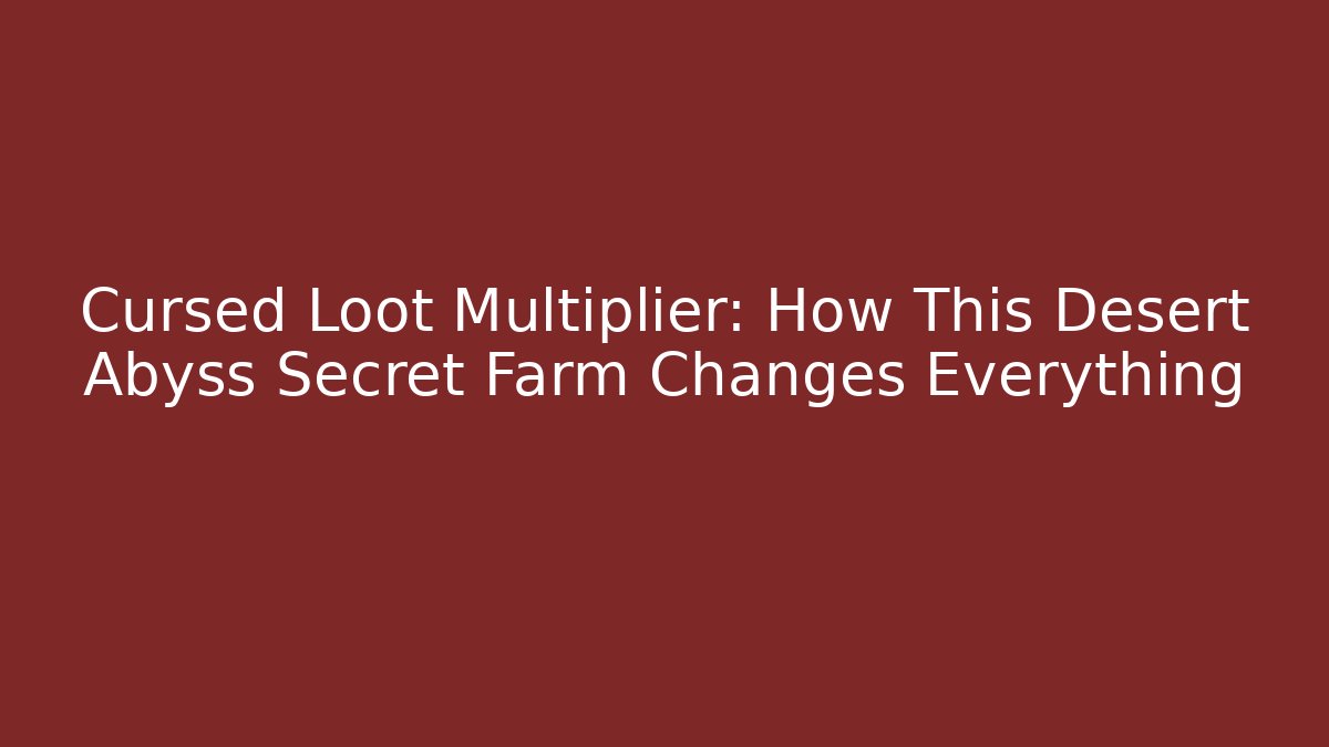 Cursed Loot Multiplier: How This Desert Abyss Secret Farm Changes Everything