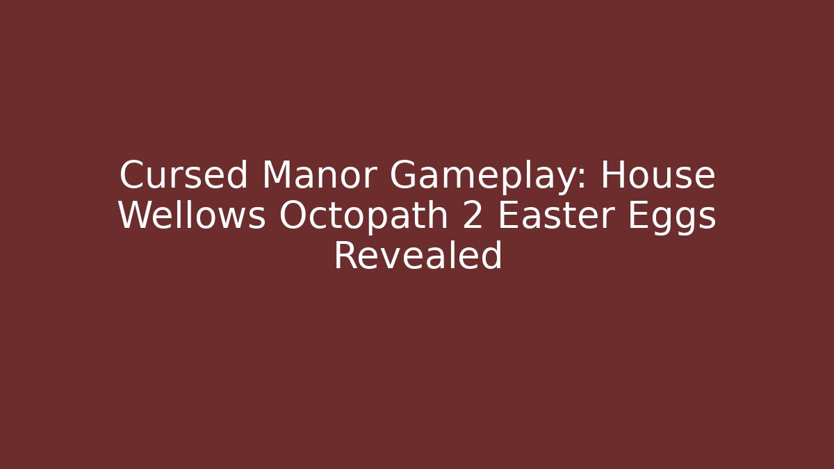 Cursed Manor Gameplay: House Wellows Octopath 2 Easter Eggs Revealed
