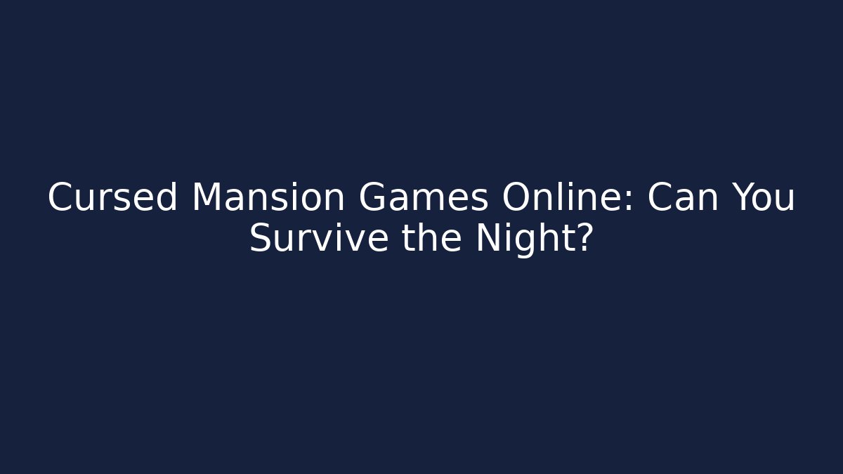 Cursed Mansion Games Online: Can You Survive the Night?