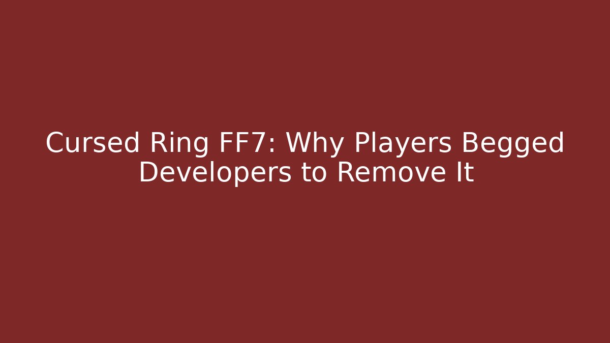 Cursed Ring FF7: Why Players Begged Developers to Remove It