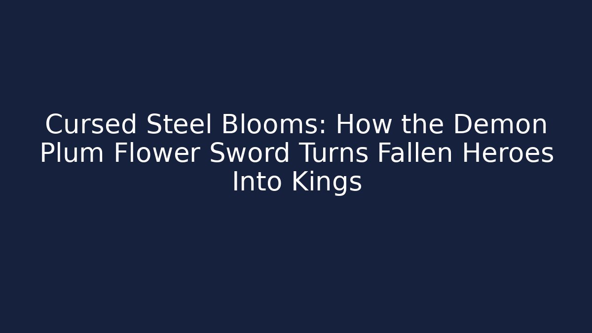 Cursed Steel Blooms: How the Demon Plum Flower Sword Turns Fallen Heroes Into Kings