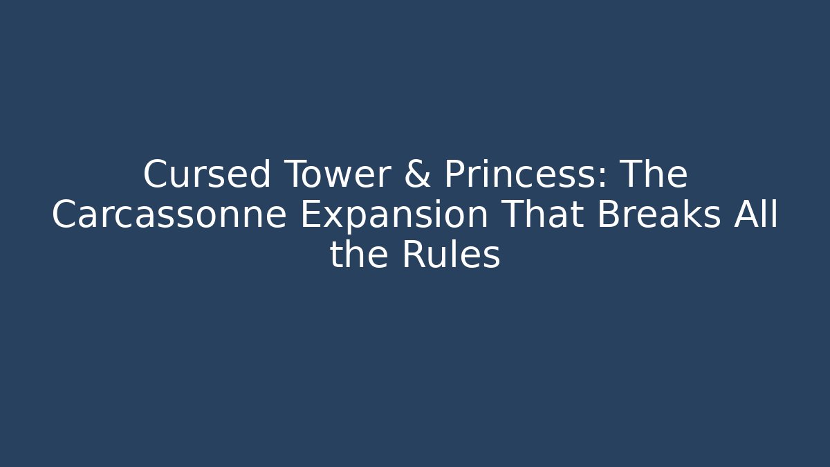 Cursed Tower & Princess: The Carcassonne Expansion That Breaks All the Rules