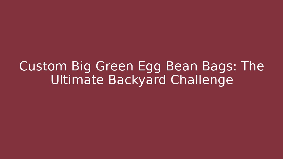 Custom Big Green Egg Bean Bags: The Ultimate Backyard Challenge