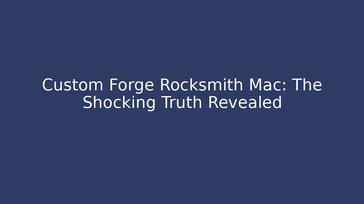 Custom Forge Rocksmith Mac: The Shocking Truth Revealed