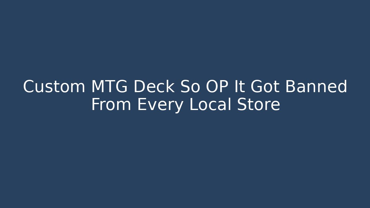 Custom MTG Deck So OP It Got Banned From Every Local Store