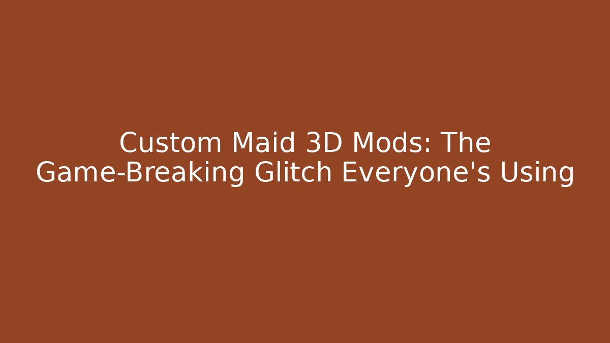 Custom Maid 3D Mods: The Game-Breaking Glitch Everyone’s Using - Create More Assets