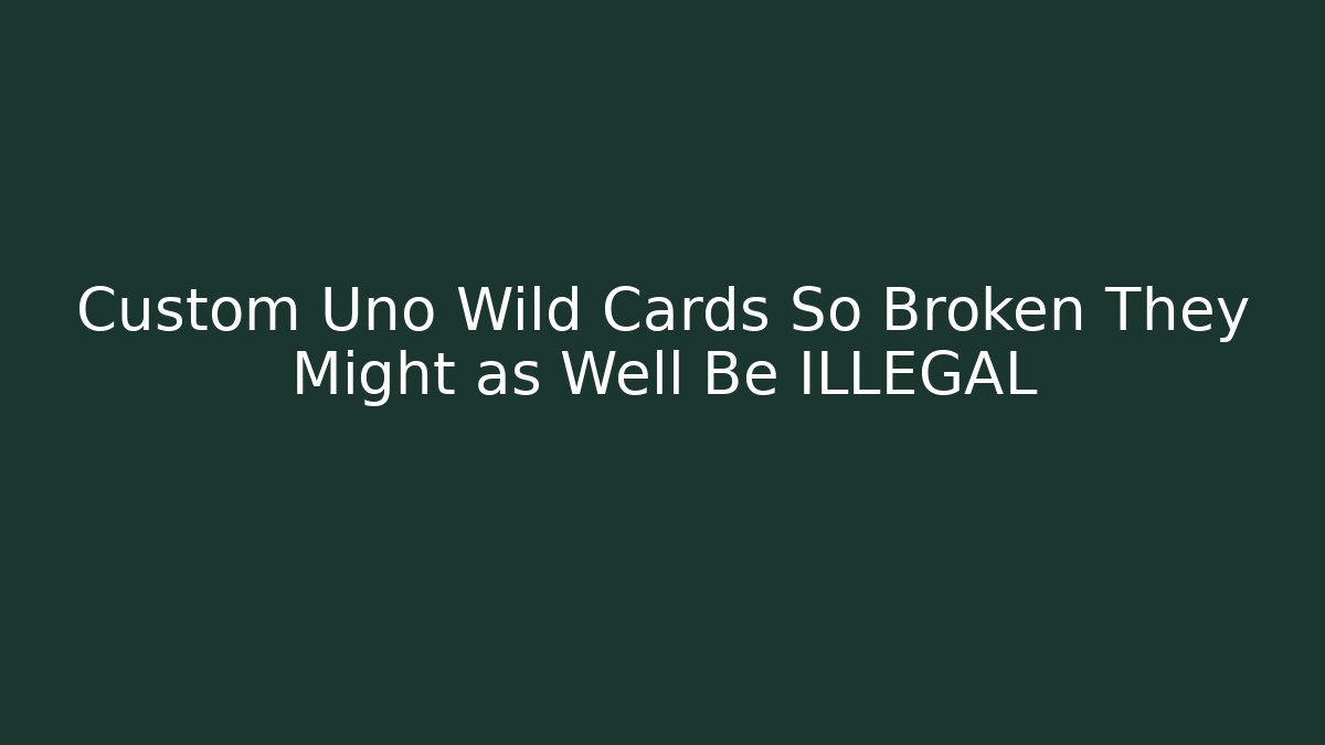 Custom Uno Wild Cards So Broken They Might as Well Be ILLEGAL