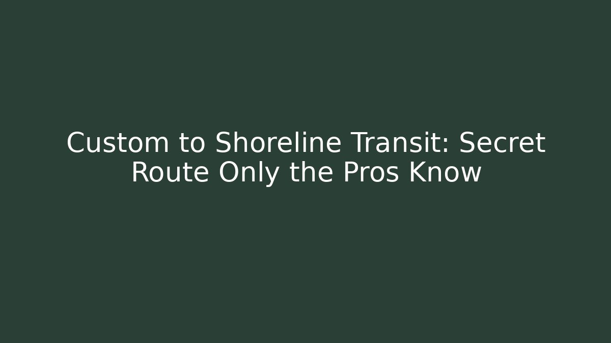 Custom to Shoreline Transit: Secret Route Only the Pros Know