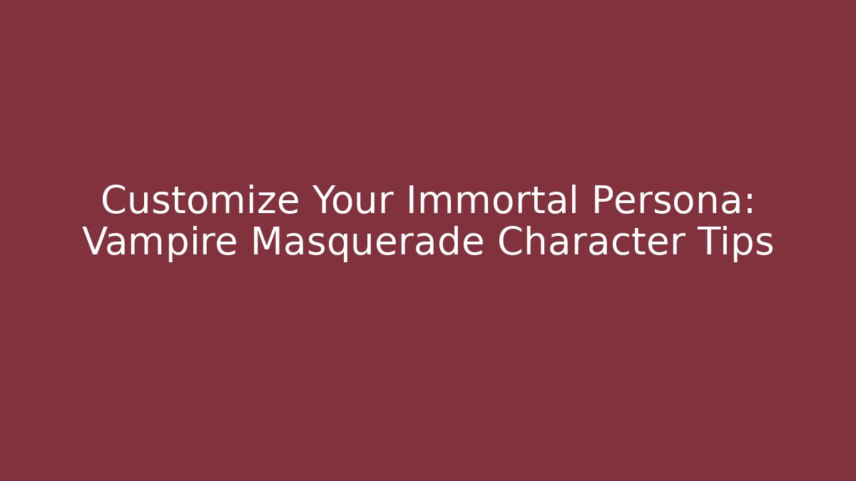 Customize Your Immortal Persona: Vampire Masquerade Character Tips