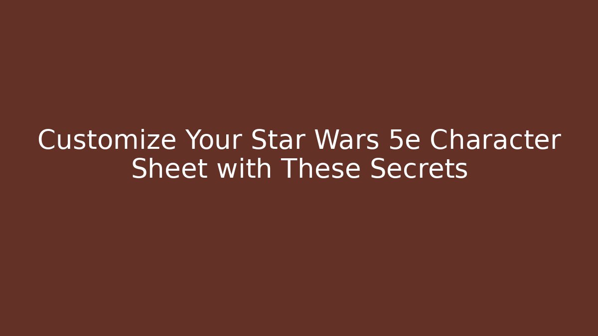 Customize Your Star Wars 5e Character Sheet with These Secrets