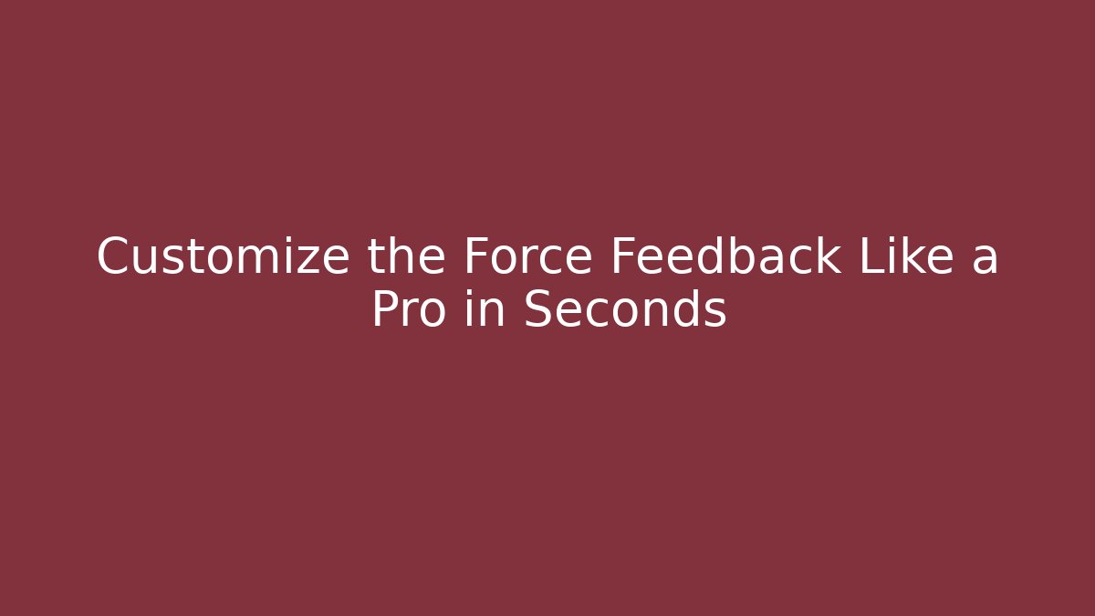 Customize the Force Feedback Like a Pro in Seconds