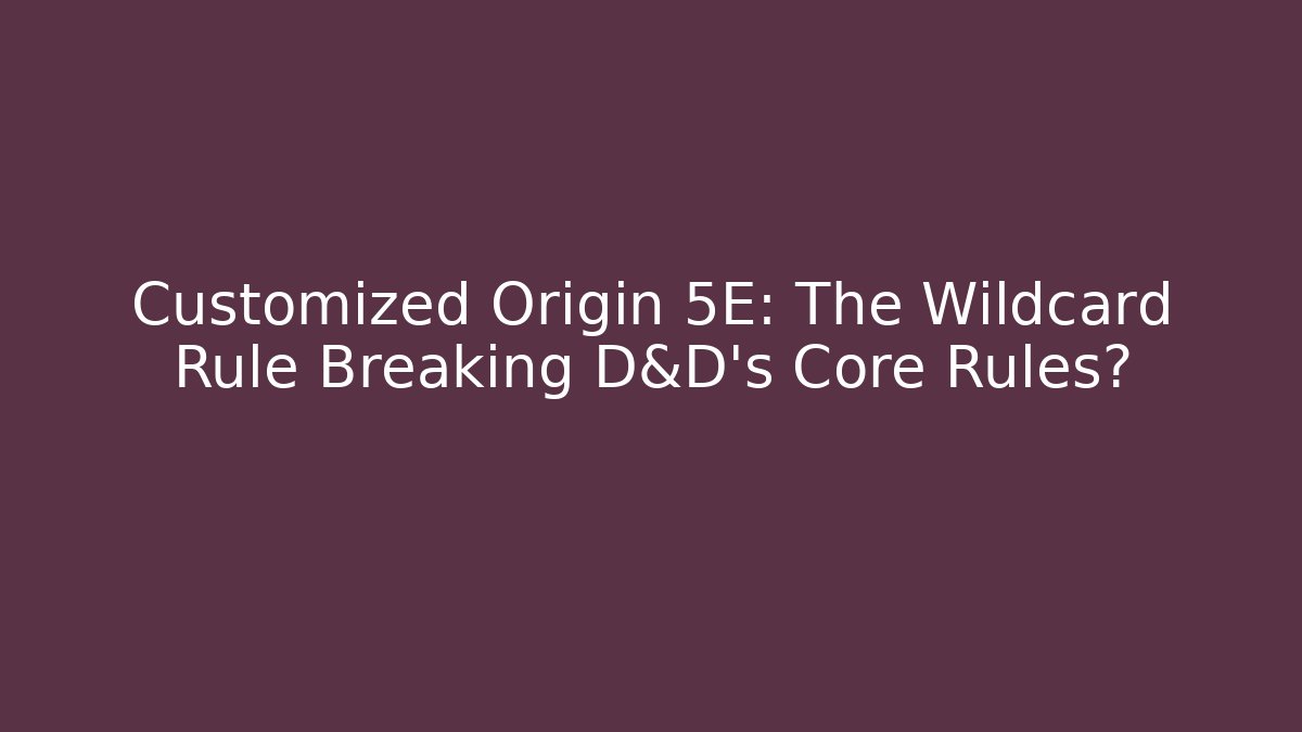 Customized Origin 5E: The Wildcard Rule Breaking D&D’s Core Rules?