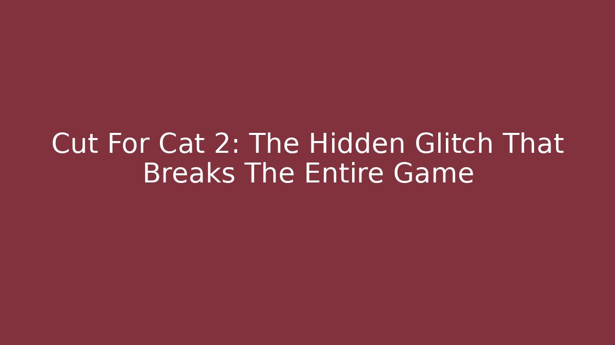 Cut For Cat 2: The Hidden Glitch That Breaks The Entire Game