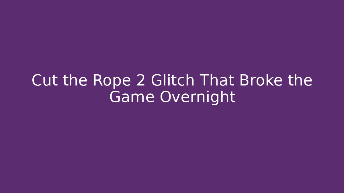 Cut the Rope 2 Glitch That Broke the Game Overnight
