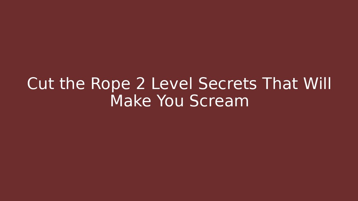 Cut the Rope 2 Level Secrets That Will Make You Scream - Create More Assets