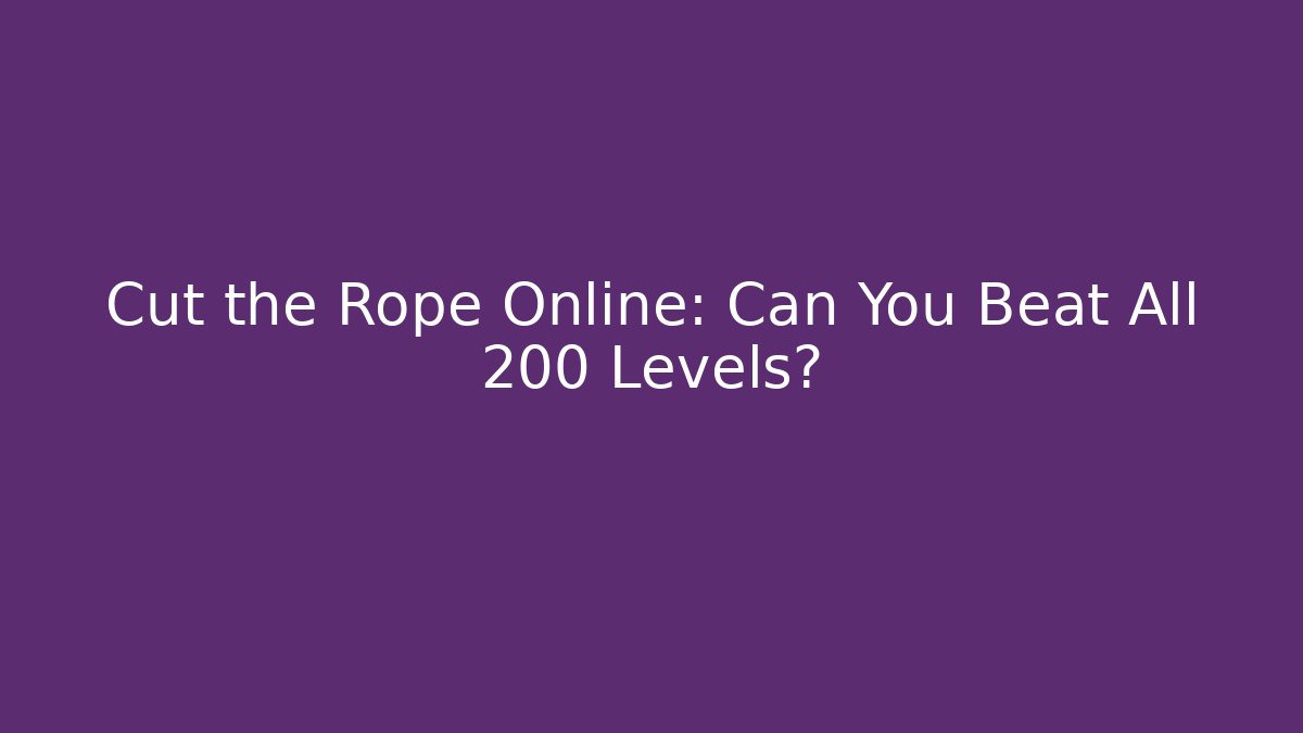 Cut the Rope Online: Can You Beat All 200+ Levels?