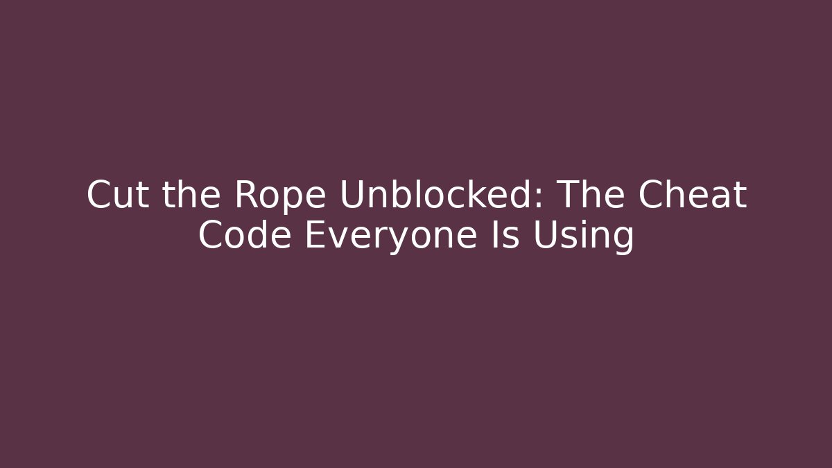 Cut the Rope Unblocked: The Cheat Code Everyone Is Using