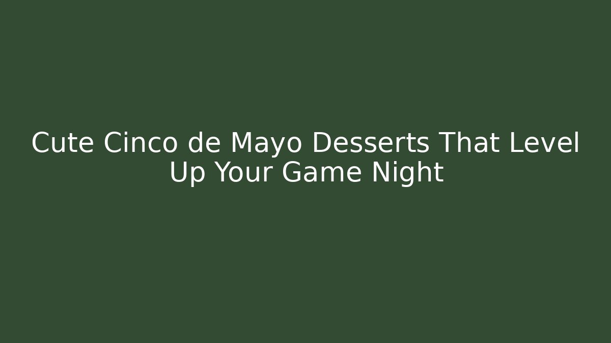 Cute Cinco de Mayo Desserts That Level Up Your Game Night