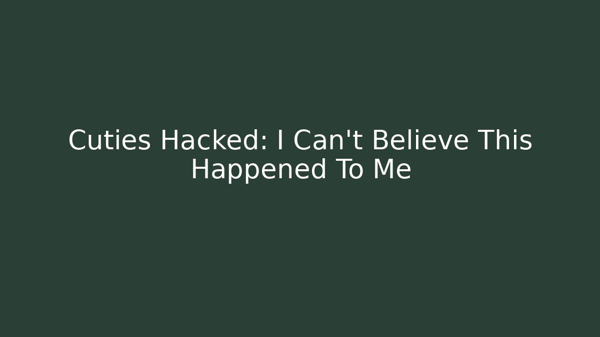 Cuties Hacked: I Can’t Believe This Happened To Me