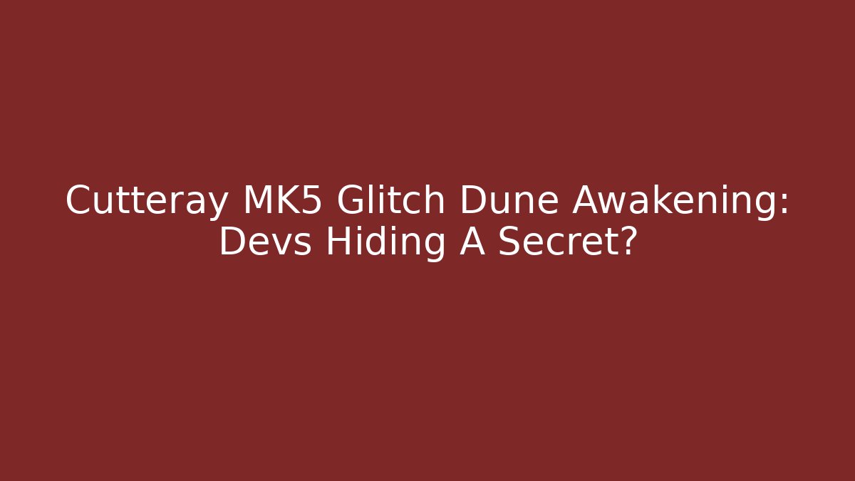 Cutteray MK5 Glitch Dune Awakening: Devs Hiding A Secret? - Create More Assets