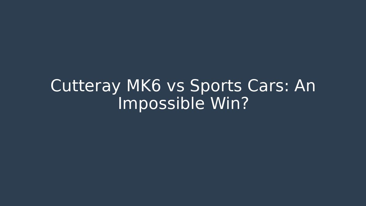 Cutteray MK6 vs Sports Cars: An Impossible Win?