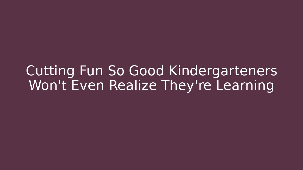 Cutting Fun So Good Kindergarteners Won't Even Realize They're Learning - Create More Assets