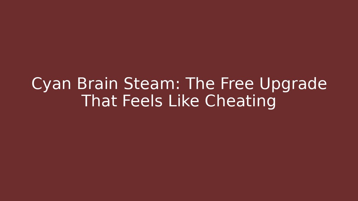 Cyan Brain Steam: The Free Upgrade That Feels Like Cheating