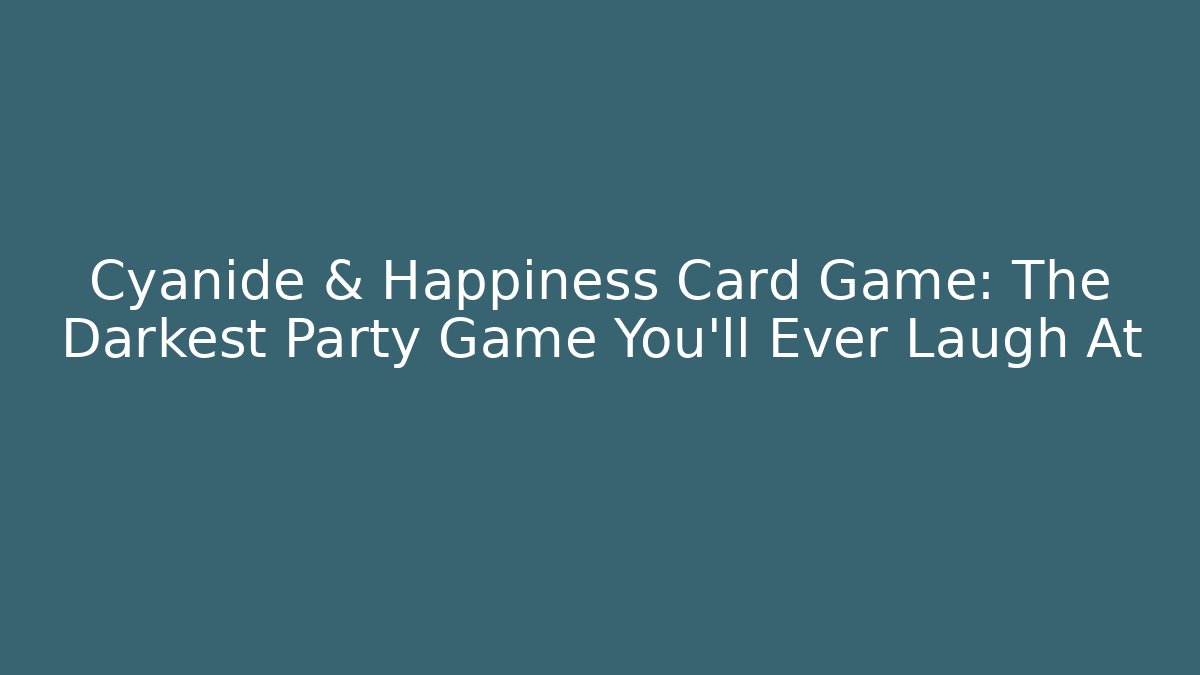 Cyanide & Happiness Card Game: The Darkest Party Game You'll Ever Laugh At
