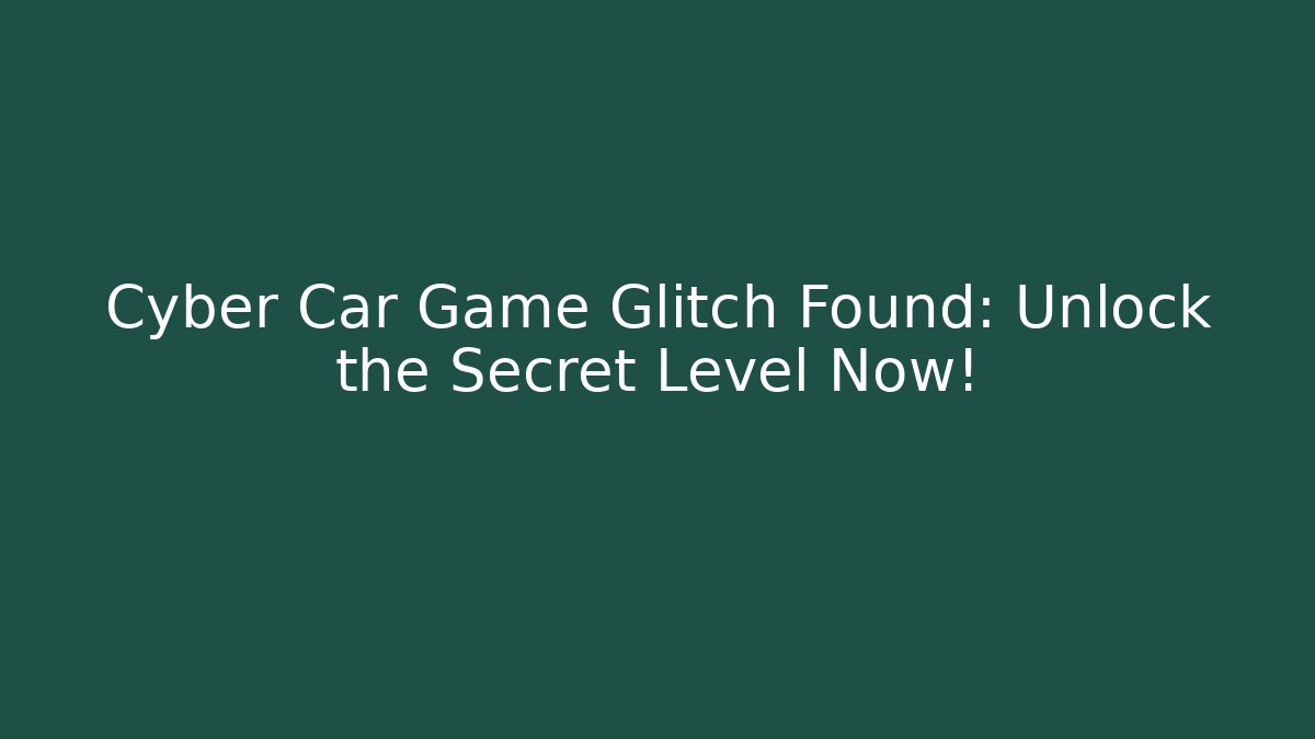 Cyber Car Game Glitch Found: Unlock the Secret Level Now!