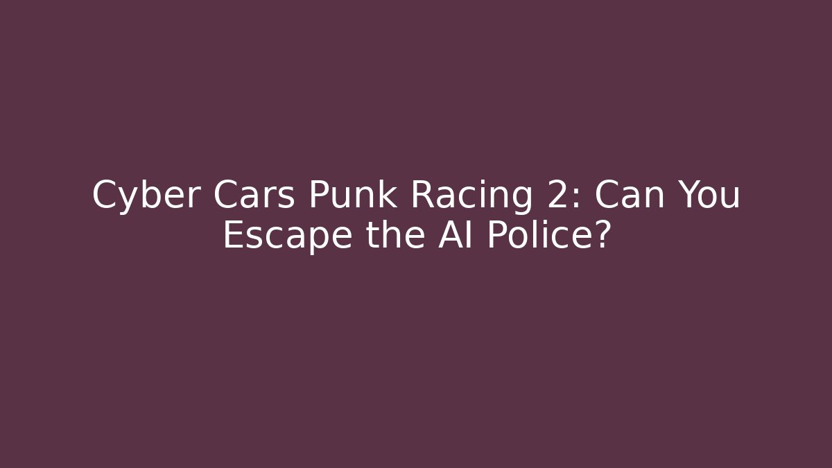 Cyber Cars Punk Racing 2: Can You Escape the AI Police?