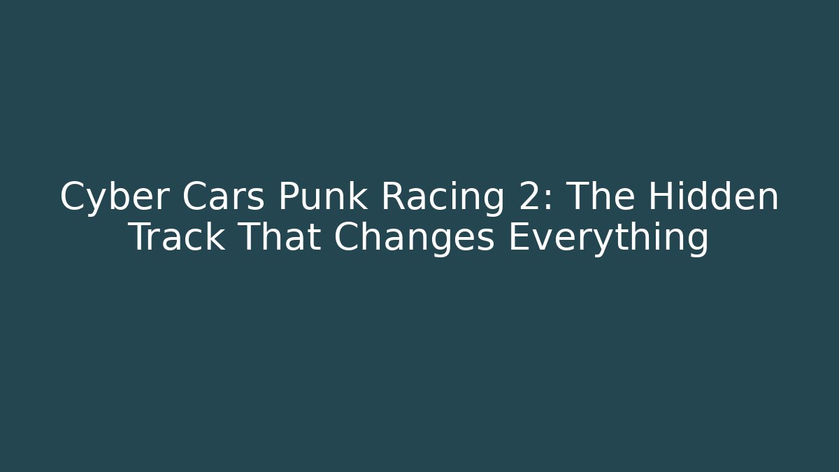 Cyber Cars Punk Racing 2: The Hidden Track That Changes Everything
