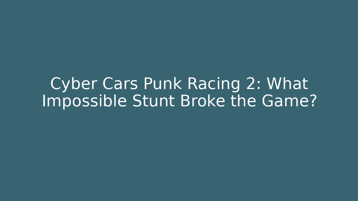 Cyber Cars Punk Racing 2: What Impossible Stunt Broke the Game?