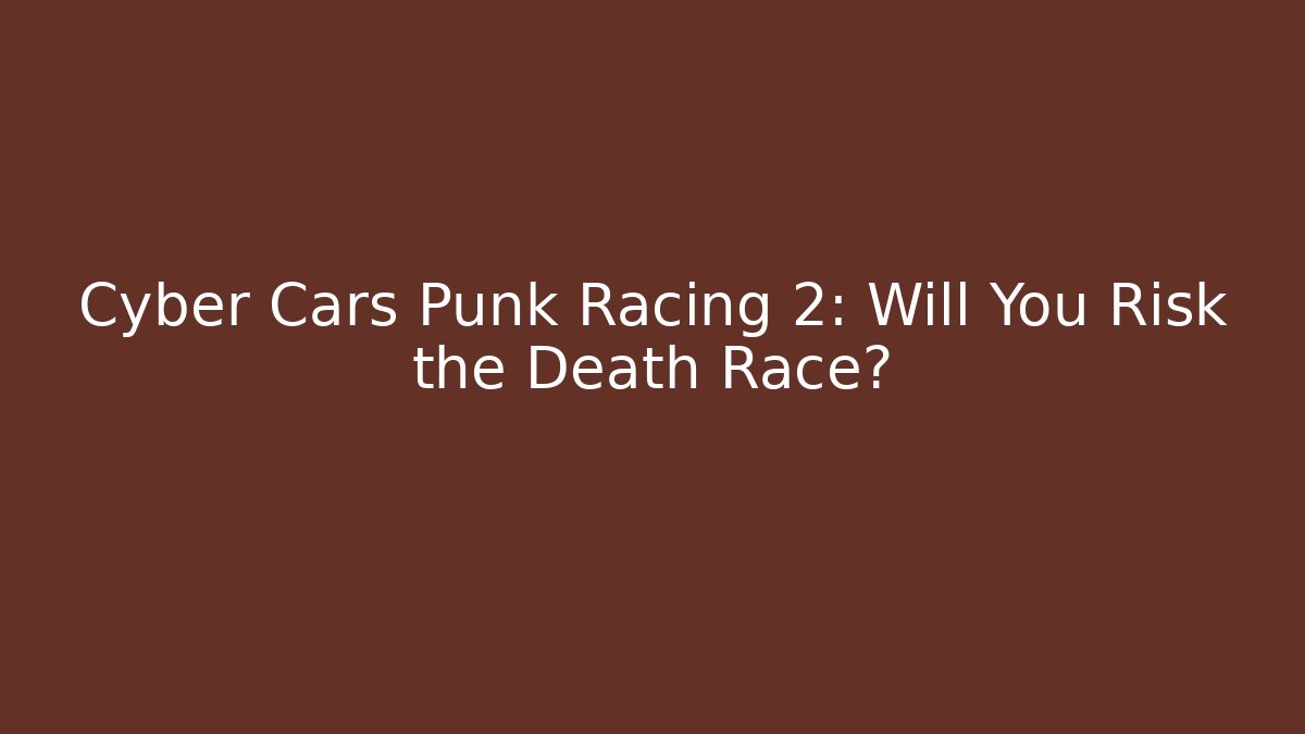 Cyber Cars Punk Racing 2: Will You Risk the Death Race?