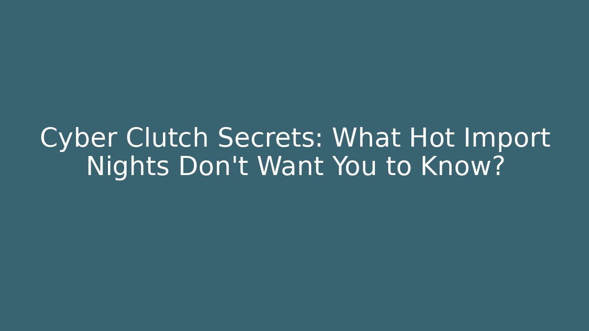 Cyber Clutch Secrets: What Hot Import Nights Don't Want You to Know?