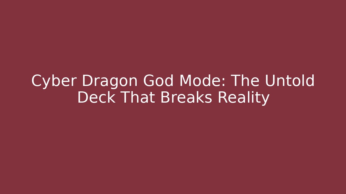 Cyber Dragon God Mode: The Untold Deck That Breaks Reality