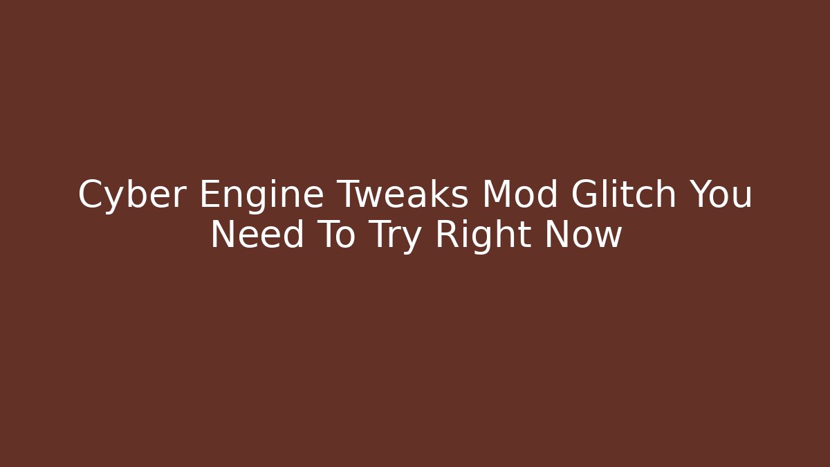 Cyber Engine Tweaks Mod Glitch You Need To Try Right Now