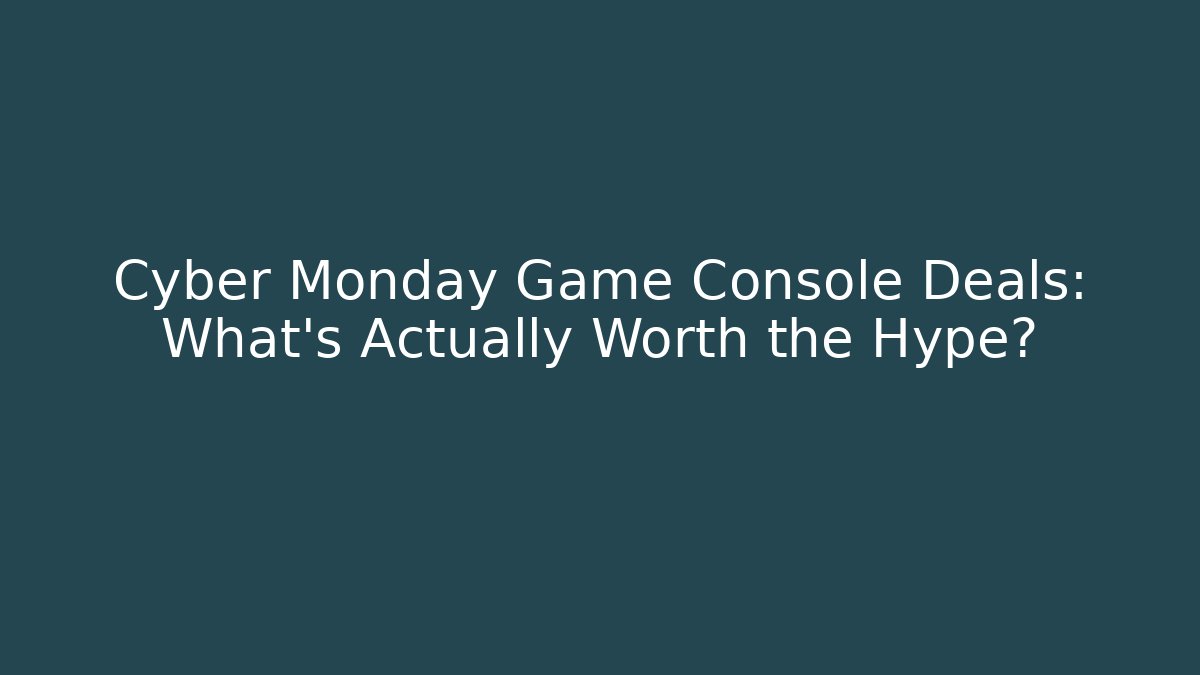 Cyber Monday Game Console Deals: What’s Actually Worth the Hype?