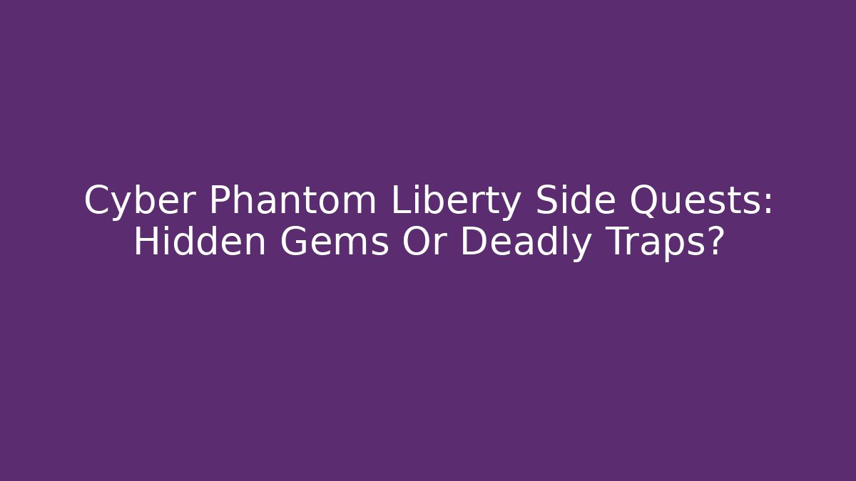 Cyber Phantom Liberty Side Quests: Hidden Gems Or Deadly Traps?