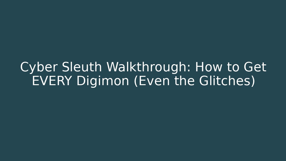 Cyber Sleuth Walkthrough: How to Get EVERY Digimon (Even the Glitches)
